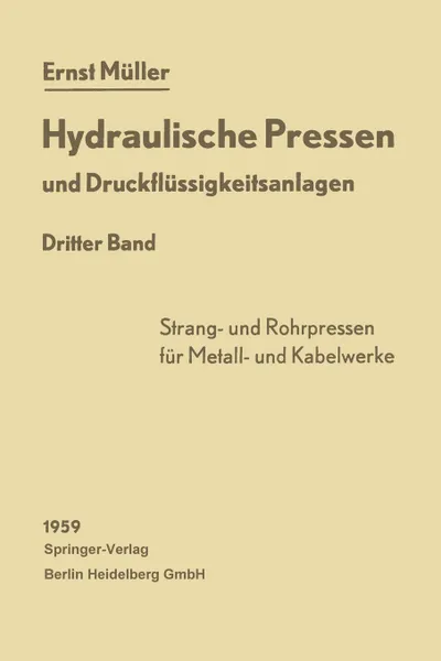 Обложка книги Hydraulische Pressen Und Druckflussigkeitsanlagen. Dritter Band Pressen Fur Die Herstellung Von Rohren, Voll- Und Hohlprofilierten Stangen, Drahten So, Ernst Muller