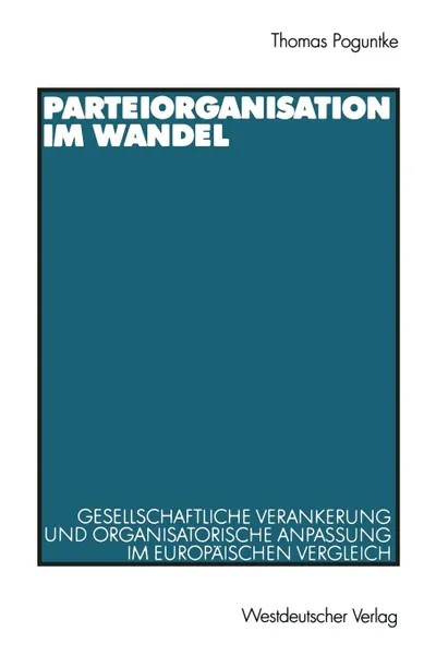 Обложка книги Parteiorganisation im Wandel. Gesellschaftliche Verankerung und organisatorische Anpassung im europaischen Vergleich, Thomas Poguntke