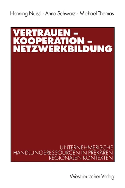 Обложка книги Vertrauen - Kooperation - Netzwerkbildung. Unternehmerische Handlungsressourcen in prekaren regionalen Kontexten, Henning Nuissl, Anna Schwarz, Michael Thomas