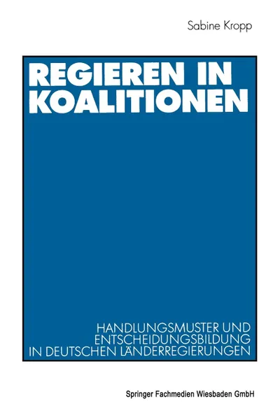 Обложка книги Regieren in Koalitionen. Handlungsmuster und Entscheidungsbildung in deutschen Landerregierungen, Sabine Kropp