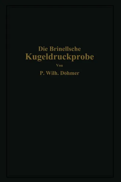 Обложка книги Die Brinellsche Kugeldruckprobe und ihre praktische Anwendung bei der Werkstoffprufung in Industriebetrieben, P.Wilhelm Döhmer