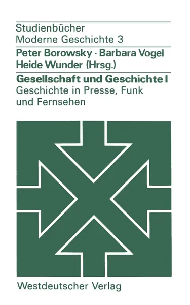 Обложка книги Gesellschaft und Geschichte I. Geschichte in Presse, Funk und Fernsehen : Berichte aus der Praxis, Peter Borowsky, Barbara Vogel, Heide Wunder