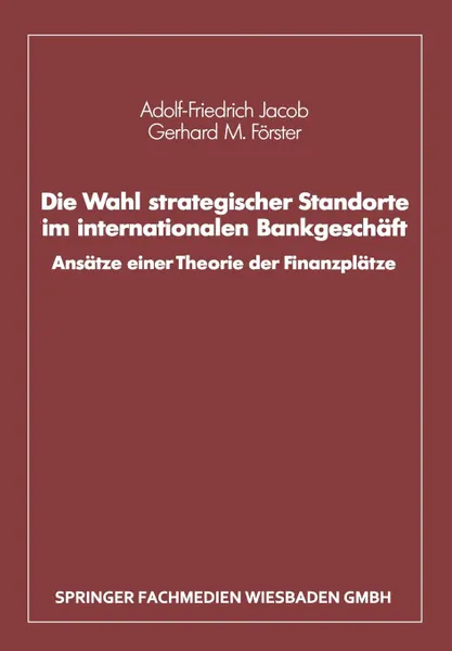 Обложка книги Die Wahl Strategischer Standorte Im Internationalen Bankgeschaft. Ansatze Einer Theorie Der Finanzplatze, Adolf-Friedrich Jacob, Gerhard M. Forster