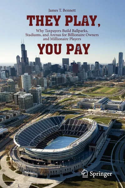 Обложка книги They Play, You Pay. Why Taxpayers Build Ballparks, Stadiums, and Arenas for Billionaire Owners and Millionaire Players, James T. Bennett