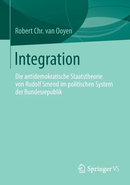 Обложка книги Integration. Die Antidemokratische Staatstheorie Von Rudolf Smend Im Politischen System Der Bundesrepublik, Robert Chr Ooyen, Robert Chr Van Ooyen