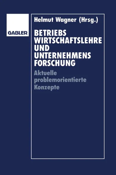 Обложка книги Betriebswirtschaftslehre und Unternehmensforschung. Aktuelle problemorientierte Konzepte, Helmut Wagner, Günter Altrogge, Ludwig Pack