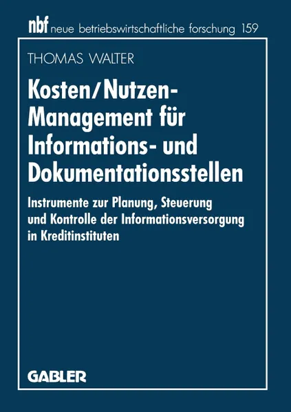 Обложка книги Kosten/Nutzen-Management fur Informations- und Dokumentationsstellen. Instrumente zur Planung, Steuerung und Kontrolle der Informationsversorgung in Kreditinstituten, Thomas Walter