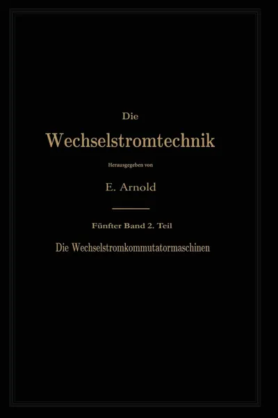 Обложка книги Die asynchronen Wechselstrommaschinen. Zweiter Teil. Die Wechselstromkommutatormaschinen. Ihre Theorie, Berechnung, Konstruktion und Arbeitsweise, Engelbert Arnold, A. Fraenckel, Jens Lassen La Cour