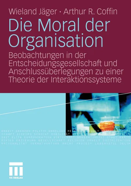 Обложка книги Die Moral der Organisation. Beobachtungen in der Entscheidungsgesellschaft und Anschlussuberlegungen zu einer Theorie der Interaktionssysteme, Wieland Jäger, Arthur R. Coffin