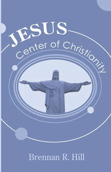 Обложка книги Jesus. Center of Christianity, Brennan R. Hill