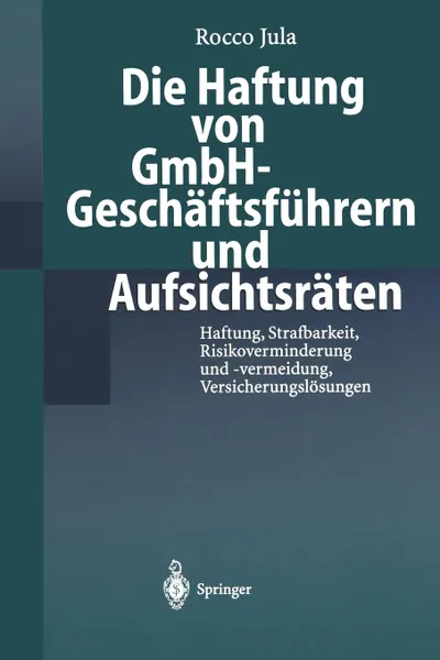 Обложка книги Die Haftung von GmbH-Geschaftsfuhrern und Aufsichtsraten. Haftung, Strafbarkeit, Risikoverminderung und -vermeidung, Versicherungslosungen, Rocco Jula