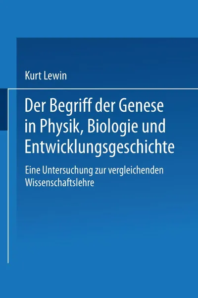 Обложка книги Der Begriff der Genese in Physik, Biologie und Entwicklungsgeschichte. Eine Untersuchung zur vergleichenden Wissenschaftslehre, Kurt Lewin