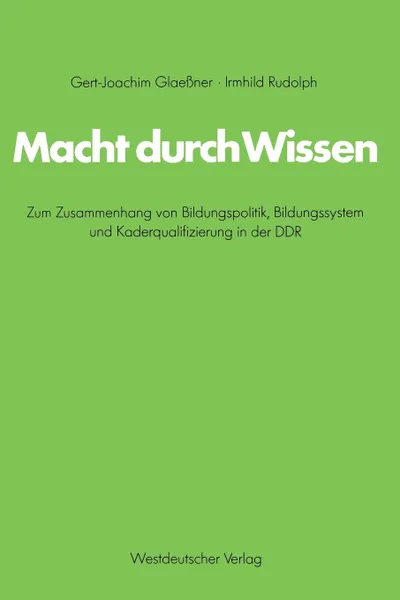 Обложка книги Macht durch Wissen. Zum Zusammenhang von Bildungspolitik, Bildungssystem und Kaderqualifizierung in der DDR. Eine politsch-soziologische Untersuchung, Gert-Joachim Glaeßner