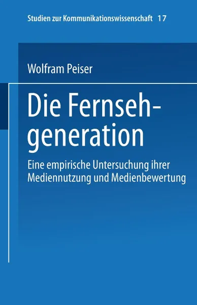 Обложка книги Die Fernsehgeneration. Eine empirische Untersuchung ihrer Mediennutzung und Medienbewertung, Wolfram Peiser