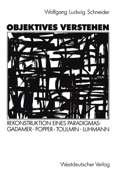 Обложка книги Objektives Verstehen. Rekonstruktion eines Paradigmas: Gadamer, Popper, Toulmin, Luhmann, Wolfgang Ludwig Schneider