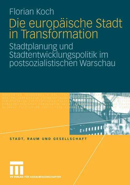 Обложка книги Die europaische Stadt in Transformation. Stadtplanung und Stadtentwicklungspolitik im postsozialistischen Warschau, Florian Koch