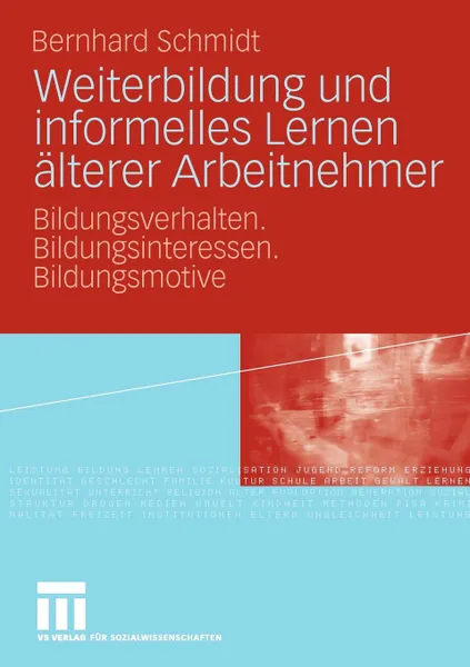 Обложка книги Weiterbildung und informelles Lernen alterer Arbeitnehmer. Bildungsverhalten. Bildungsinteressen. Bildungsmotive, Bernhard Schmidt