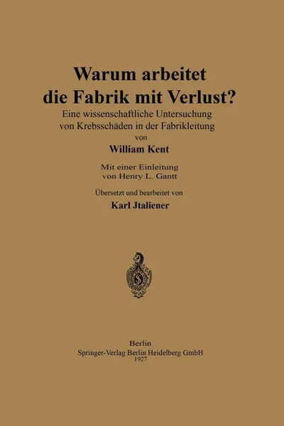 Обложка книги Warum arbeitet die Fabrik mit Verlust.. Eine wissenschaftliche Untersuchng von Krebsschaden in der Fabrikleitung, William Kent, Henry Laurence Gantt, Karl Italiener