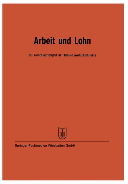 Обложка книги Arbeit Und Lohn ALS Forschungsobjekt Der Betriebswirtschaftslehre. Vortrage Der Tagung Des Verbandes Der Hochschullehrer Fur Betriebswirtschaft E. V., Prof Dr Wilhelm Hasenack, Prof Dr W. Kilger, Prof Dr J. Fettel