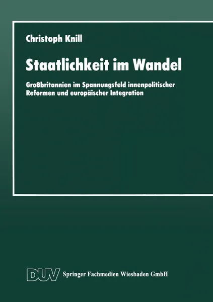 Обложка книги Staatlichkeit Im Wandel. Grossbritannien Im Spannungsfeld Innenpolitischer Reformen Und Europaischer Integration, Christoph Knill