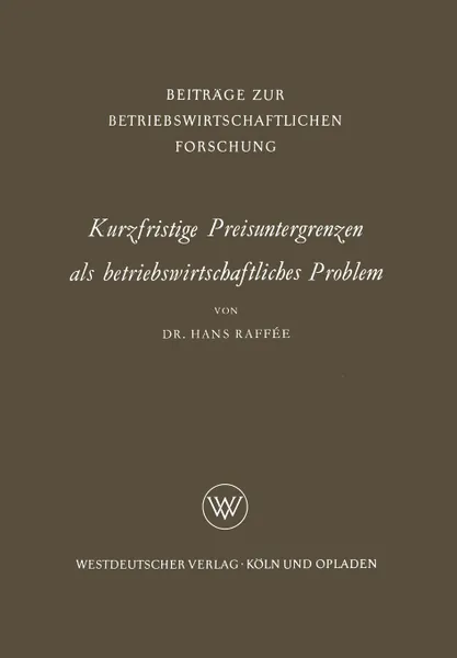 Обложка книги Kurzfristige Preisuntergrenzen als betriebswirtschaftliches Problem. Prinzipielle Bestimmungsmoglichkeiten von kosten-, ertrags- und finanzwirtschaftlichen Preisuntergrenzen, Hans Raffée