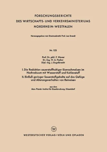 Обложка книги I. Die Reduktion sauerstoffhaltiger Eisenschmelzen im Hochvakuum mit Wasserstoff und Kohlenstoff. II. Einfluss geringer Sauerstoffgehalte auf das Gefuge und Alterungsverhalten von Reineisen, Franz Wever