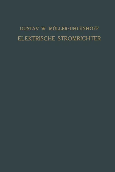 Обложка книги Elektrische Stromrichter (Gleichrichter). Theorie, Herstellung und Anwendung, Gustav W. Müller-Uhlenhoff