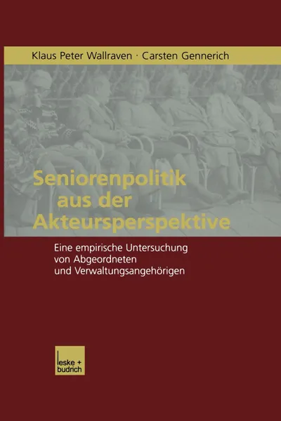 Обложка книги Seniorenpolitik Aus Der Akteursperspektive. Eine Empirische Untersuchung Von Abgeordneten Und Verwaltungsangehorigen, Klaus Peter Wallraven, Klaus P. Wallraven, Carsten Gennerich