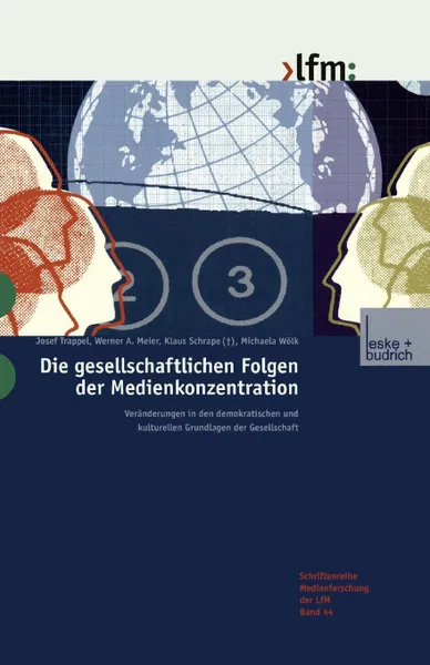 Обложка книги Die Gesellschaftlichen Folgen Der Medienkonzentration. Veranderungen in Den Demokratischen Und Kulturellen Grundlagen Der Gesellschaft, Josef Trappel, Werner a. Meier, Klaus Schrape