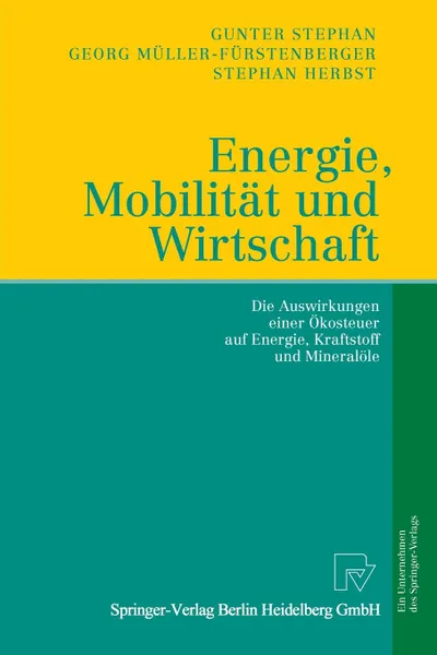 Обложка книги Energie, Mobilitat und Wirtschaft. Die Auswirkungen einer Okosteuer auf Wirtschaft, Verkehr und Arbeit, Gunter Stephan, Georg Müller-Fürstenberger, Stephan Herbst