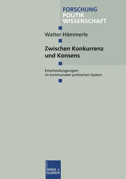 Обложка книги Zwischen Konkurrenz und Konsens. Entscheidungsregeln im kommunalen politischen System, Walter Hämmerle