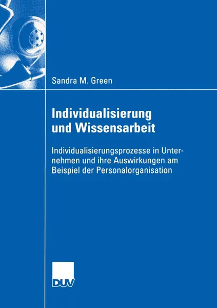 Обложка книги Individualisierung Und Wissensarbeit. Individualisierungsprozesse in Unternehmen Und Ihre Auswirkungen Am Beispiel Der Personalorganisation, Sandra M. Green