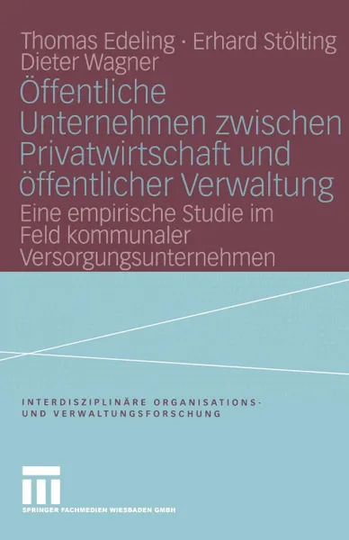 Обложка книги Offentliche Unternehmen Zwischen Privatwirtschaft Und Offentlicher Verwaltung. Eine Empirische Studie Im Feld Kommunaler Versorgungsunternehmen, Thomas Edeling, Erhard Stolting, Dieter Wagner