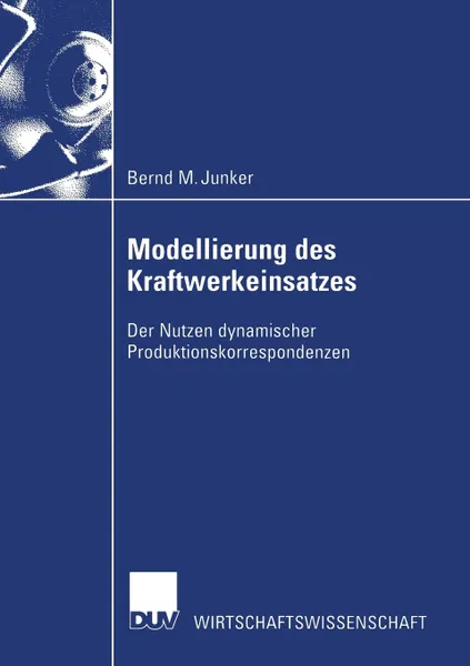 Обложка книги Modellierung des Kraftwerkeinsatzes. Der Nutzen dynamischer Produktionskorrespondenzen, Bernd M. Junker