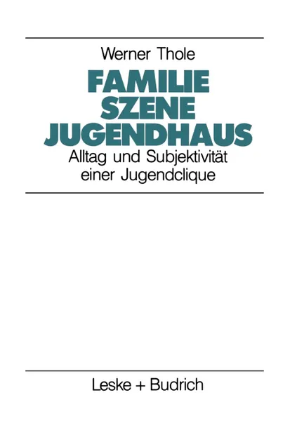 Обложка книги Familie - Szene - Jugendhaus. Alltag und Subjektivitat einer Jugendclique, Werner Thole