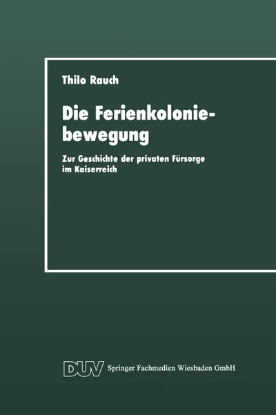 Обложка книги Die Ferienkoloniebewegung. Zur Geschichte der privaten Fursorge im Kaiserreich, Thilo Rauch