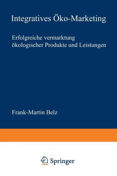 Обложка книги Integratives Oko-Marketing. Erfolgreiche Vermarktung okologischer Produkte und Leistungen, Frank-Martin Belz