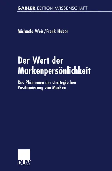 Обложка книги Der Wert Der Markenpersonlichkeit. Das Phanomen Der Strategischen Positionierung Von Marken, Michaela Weis, Frank Huber