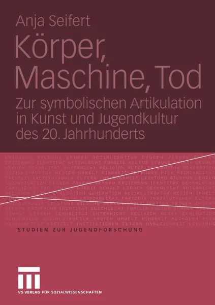 Обложка книги Korper, Maschine, Tod. Zur Symbolischen Artikulation in Kunst Und Jugendkultur Des 20. Jahrhunderts, Anja Seifert