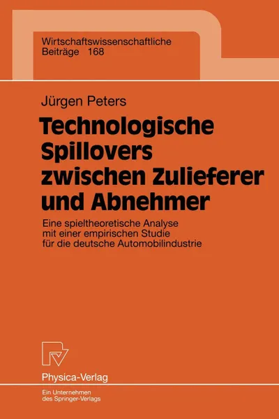 Обложка книги Technologische Spillovers Zwischen Zulieferer Und Abnehmer. Eine Spieltheoretische Analyse Mit Einer Empirischen Studie Fa1/4r Die Deutsche Automobili, Jurgen Peters, Ja1,4rgen Peters