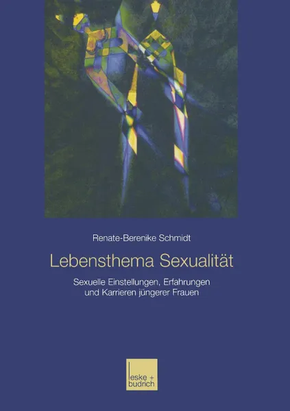 Обложка книги Lebensthema Sexualitat. Sexuelle Einstellungen, Erfahrungen und Karrieren jungerer Frauen, Renate-Berenike Schmidt