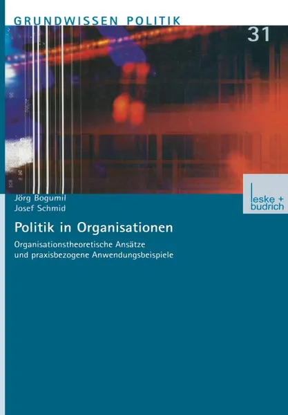 Обложка книги Politik in Organisationen. Organisationstheoretische Ansatze und praxisbezogene Anwendungsbeispiele, Jörg Bogumil, Josef Schmid