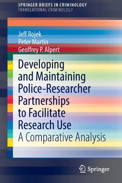 Обложка книги Developing and Maintaining Police-Researcher Partnerships to Facilitate Research Use. A Comparative Analysis, Geoffrey P. Alpert, Jeff Rojek, Peter Martin