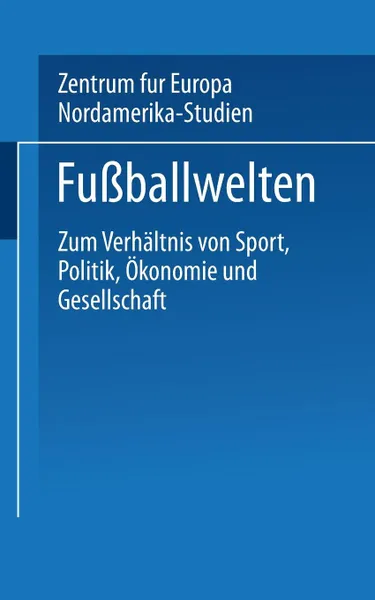 Обложка книги Fussballwelten. Zum Verhaltnis Von Sport, Politik, Okonomie Und Gesellschaft, Zentrum Fur Europa- Und Nordamerika-Stud, Peter Losche, Undine Ruge