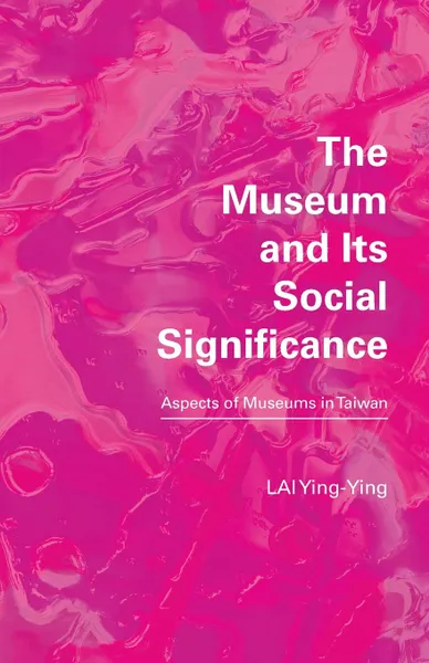 Обложка книги The Museum and its Social Significance. Aspects of Museums in Taiwan, Ying-Ying LAI