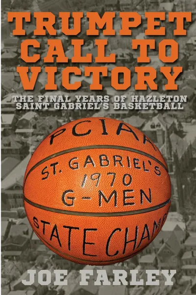 Обложка книги Trumpet Call to Victory. The Final Years of Hazelton Saint Gabriel.s Basketball, Joe Farley