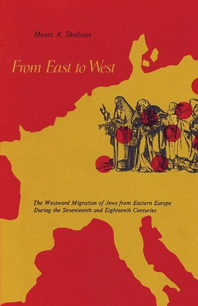 Обложка книги From East to West. The Westward Migration of Jews from Eastern Europe During the Seventeenth and Eighteenth Centuries, Moses A Shulvass