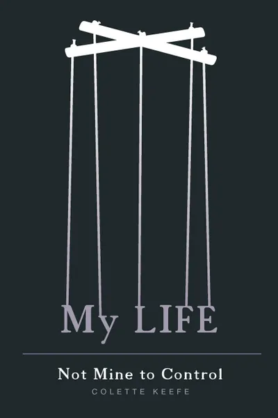 Обложка книги My Life - Not Mine to Control, Colette Keefe