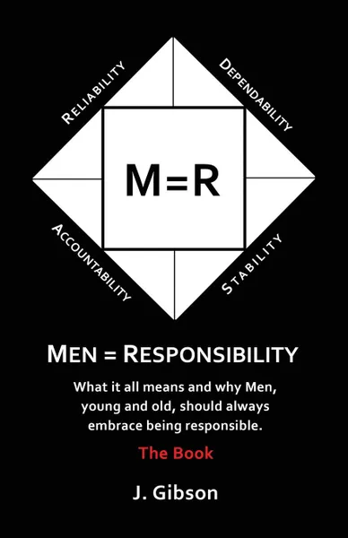 Обложка книги Men . Responsibility. What It All Means And Why Men, Young And Old, Should Always Embrace Being Responsible, J Gibson