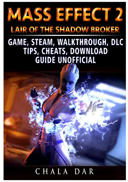 Обложка книги Mass Effect 2 Lair of the Shadow Broker Game, Steam, Walkthrough, DLC, Tips Cheats, Download Guide Unofficial, Chala Dar